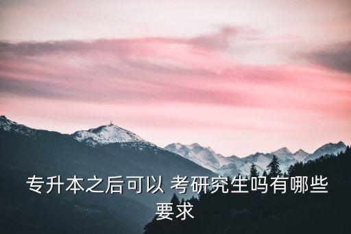  專升本之后可以 考研究生嗎有哪些要求