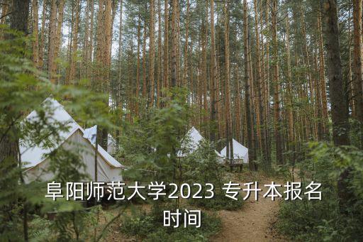  阜陽(yáng)師范大學(xué)2023 專升本報(bào)名時(shí)間