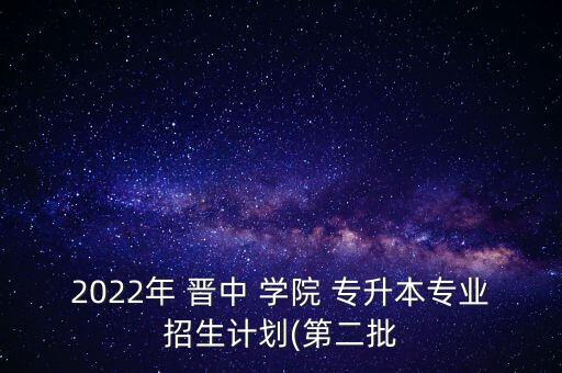 2022年 晉中 學(xué)院 專升本專業(yè)招生計劃(第二批