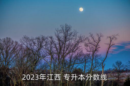 2023年江西 專升本分?jǐn)?shù)線