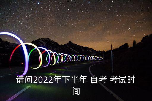 請(qǐng)問(wèn)2022年下半年 自考 考試時(shí)間