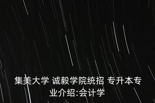  集美大學(xué) 誠毅學(xué)院統(tǒng)招 專升本專業(yè)介紹:會(huì)計(jì)學(xué)