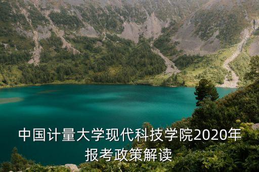 中國(guó)計(jì)量大學(xué)現(xiàn)代科技學(xué)院2020年報(bào)考政策解讀