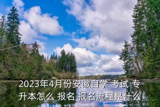 2023年4月份安徽自學(xué) 考試 專升本怎么 報(bào)名 報(bào)名流程是什么