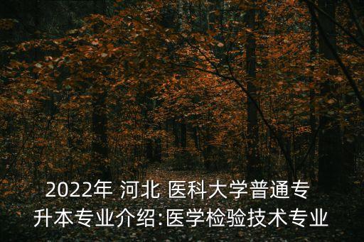 2022年 河北 醫(yī)科大學普通專 升本專業(yè)介紹:醫(yī)學檢驗技術(shù)專業(yè)