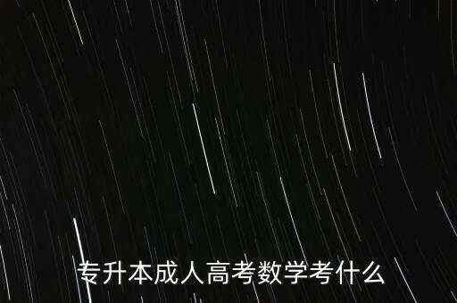  專升本成人高考數(shù)學(xué)考什么