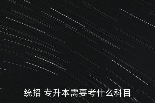 統(tǒng)招 專升本需要考什么科目