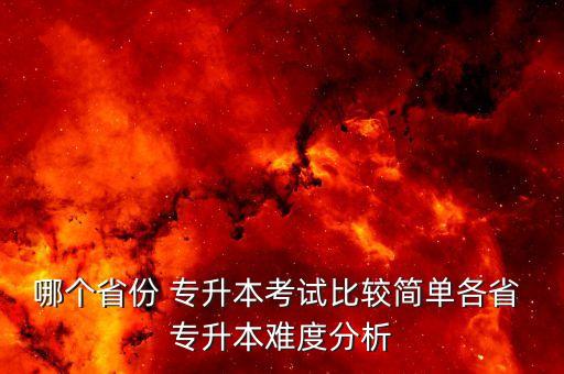 哪個(gè)省份 專升本考試比較簡單各省 專升本難度分析