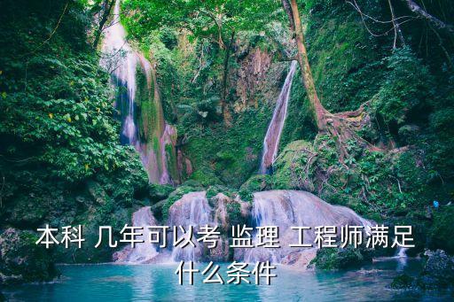 本科 幾年可以考 監(jiān)理 工程師滿足什么條件