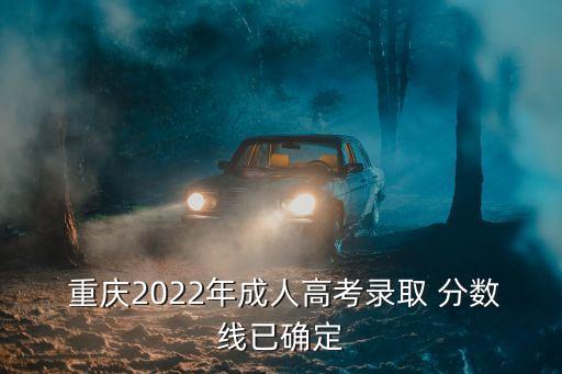  重慶2022年成人高考錄取 分?jǐn)?shù)線已確定