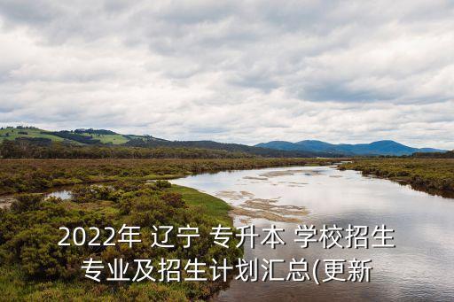 2022年 遼寧 專升本 學校招生專業(yè)及招生計劃匯總(更新