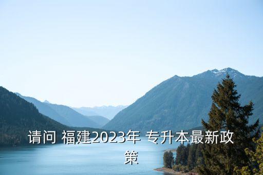 請問 福建2023年 專升本最新政策