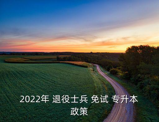 2022年 退役士兵 免試 專升本政策