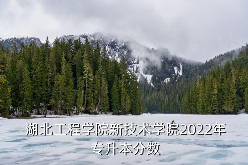 湖北科技專升本歷年成績,2022湖北專升本成績什么時候公布