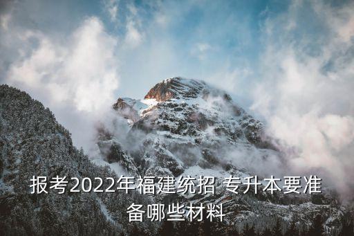 報(bào)考2022年福建統(tǒng)招 專升本要準(zhǔn)備哪些材料