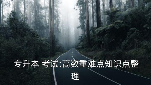  專升本 考試:高數(shù)重難點(diǎn)知識(shí)點(diǎn)整理