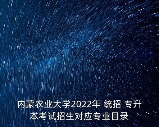 內(nèi)蒙農(nóng)業(yè)大學2022年 統(tǒng)招 專升本考試招生對應專業(yè)目錄