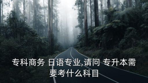 ?？粕虅?日語專業(yè),請問 專升本需要考什么科目