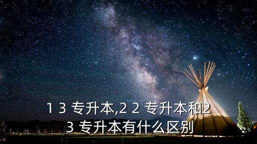 1 3 專升本,2 2 專升本和2 3 專升本有什么區(qū)別