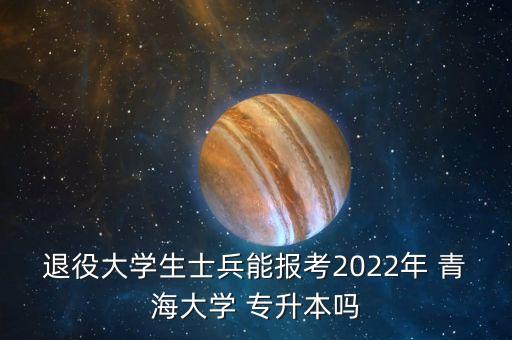 退役大學生士兵能報考2022年 青海大學 專升本嗎