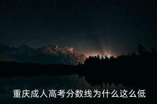  重慶成人高考分?jǐn)?shù)線為什么這么低