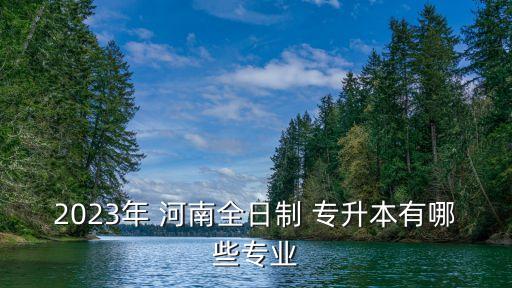 2023年 河南全日制 專升本有哪些專業(yè)