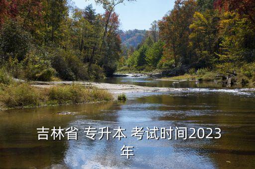  吉林省 專升本 考試時(shí)間2023年