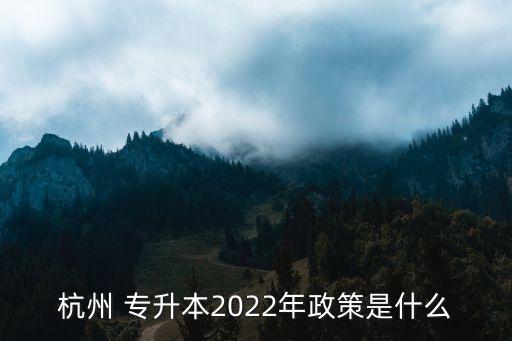 杭州 專升本2022年政策是什么