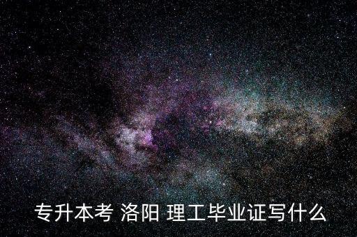  專升本考 洛陽 理工畢業(yè)證寫什么