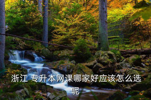  浙江 專升本網(wǎng)課哪家好應(yīng)該怎么選呢