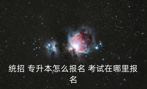 統(tǒng)招 專升本怎么報名 考試在哪里報名