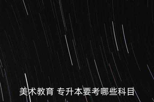 美術(shù)教育 專升本要考哪些科目