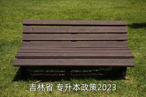 吉林省 專升本政策2023