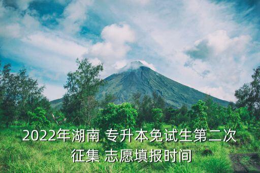 2022年湖南 專升本免試生第二次 征集 志愿填報(bào)時(shí)間