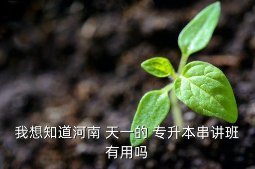 我想知道河南 天一的 專(zhuān)升本串講班有用嗎