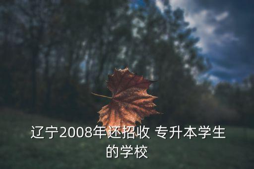  遼寧2008年還招收 專升本學(xué)生的學(xué)校