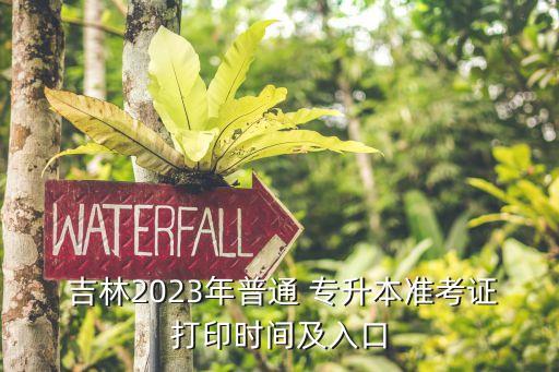  吉林2023年普通 專升本準考證打印時間及入口