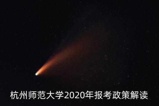 杭州師范大學(xué)2020年報(bào)考政策解讀