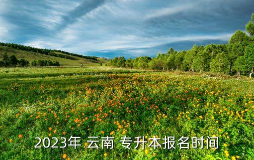 2023年 云南 專升本報(bào)名時(shí)間