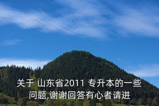 關(guān)于 山東省2011 專升本的一些問(wèn)題,謝謝回答有心者請(qǐng)進(jìn)