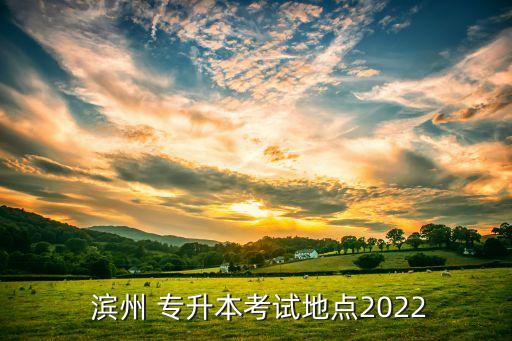  濱州 專升本考試地點2022