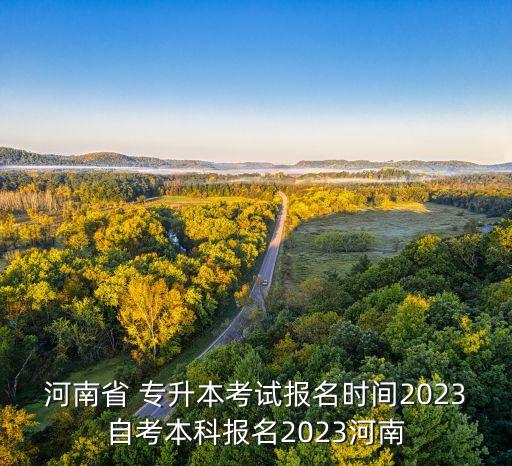 河南省 專升本考試報(bào)名時(shí)間2023自考本科報(bào)名2023河南