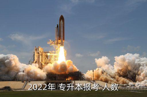 2022年 專升本報(bào)考 人數(shù)