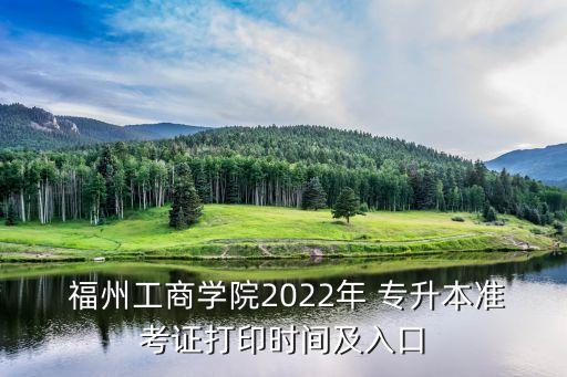  福州工商學院2022年 專升本準考證打印時間及入口