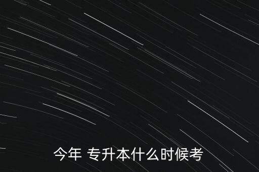 今年 專(zhuān)升本什么時(shí)候考