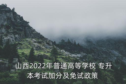  山西2022年普通高等學(xué)校 專升本考試加分及免試政策