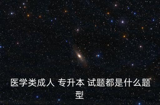 醫(yī)學(xué)類成人 專升本 試題都是什么題型