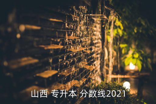 山西 專升本 分?jǐn)?shù)線2021