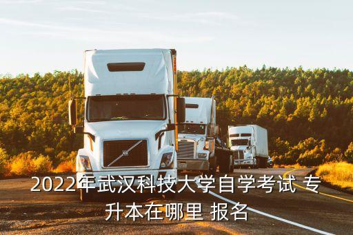 2022年武漢科技大學(xué)自學(xué)考試 專升本在哪里 報(bào)名