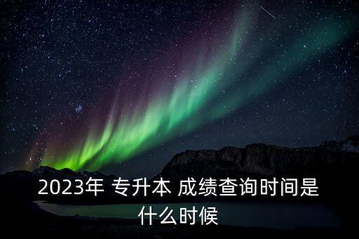 浙江省專升本什么時(shí)候出成績(jī),2022年浙江省專升本成績(jī)